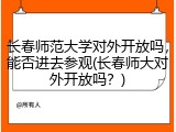 长春师范大学对外开放吗，能否进去参观(长春师大对外开放吗？)