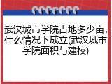 武汉城市学院占地多少亩，什么情况下成立(武汉城市学院面积与建校)