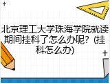 北京理工大学珠海学院就读期间挂科了怎么办呢？(挂科怎么办)