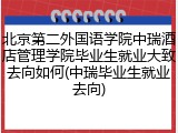 北京第二外国语学院中瑞酒店管理学院毕业生就业大致去向如何(中瑞毕业生就业去向)