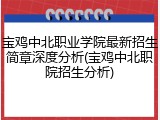 宝鸡中北职业学院最新招生简章深度分析(宝鸡中北职院招生分析)