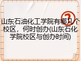 山东石油化工学院有哪几个校区，何时创办(山东石化学院校区与创办时间)