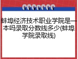 蚌埠经济技术职业学院是一本吗录取分数线多少(蚌埠学院录取线)