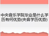 中央音乐学院毕业是什么学历有何优势(央音学历优势)