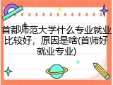 首都师范大学什么专业就业比较好，原因是啥(首师好就业专业)