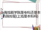 上海戏剧学院是专科还是本科院校呢(上戏是本科吗)