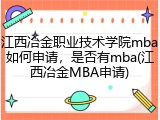 江西冶金职业技术学院mba如何申请，是否有mba(江西冶金MBA申请)
