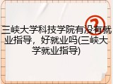 三峡大学科技学院有没有就业指导，好就业吗(三峡大学就业指导)