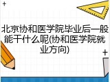 北京协和医学院毕业后一般能干什么呢(协和医学院就业方向)