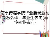 南京传媒学院毕业后就业前景怎么样，毕业生去向(南传就业去向)