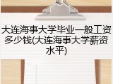 大连海事大学毕业一般工资多少钱(大连海事大学薪资水平)