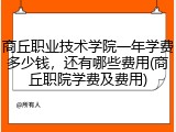 商丘职业技术学院一年学费多少钱，还有哪些费用(商丘职院学费及费用)