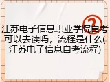江苏电子信息职业学院自考可以去读吗，流程是什么(江苏电子信息自考流程)