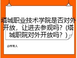 塔城职业技术学院是否对外开放，让进去参观吗？(塔城职院对外开放吗？)