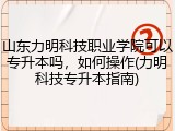 山东力明科技职业学院可以专升本吗，如何操作(力明科技专升本指南)