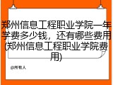 郑州信息工程职业学院一年学费多少钱，还有哪些费用(郑州信息工程职业学院费用)