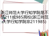 浙江师范大学行知学院是不是211或985高校(浙江师范大学行知学院非211985)