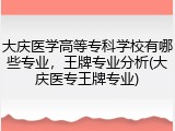 大庆医学高等专科学校有哪些专业，王牌专业分析(大庆医专王牌专业)