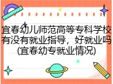 宜春幼儿师范高等专科学校有没有就业指导，好就业吗(宜春幼专就业情况)