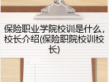 保险职业学院校训是什么，校长介绍(保险职院校训校长)