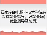 石家庄邮电职业技术学院有没有就业指导，好就业吗(就业指导及前景)