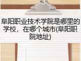 阜阳职业技术学院是哪里的学校，在哪个城市(阜阳职院地址)