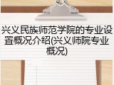 兴义民族师范学院的专业设置概况介绍(兴义师院专业概况)