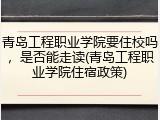 青岛工程职业学院要住校吗，是否能走读(青岛工程职业学院住宿政策)