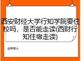 西安财经大学行知学院要住校吗，是否能走读(西财行知住宿走读)