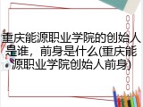 重庆能源职业学院的创始人是谁，前身是什么(重庆能源职业学院创始人前身)