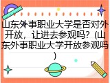 山东外事职业大学是否对外开放，让进去参观吗？(山东外事职业大学开放参观吗)