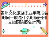 贵州文化旅游职业学院报名时间一般是什么时候(贵州文旅职院报名时间)