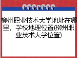 柳州职业技术大学地址在哪里，学校地理位置(柳州职业技术大学位置)
