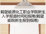 鹤壁能源化工职业学院新生入学报道时间和指南(鹤壁能院新生报到指南)