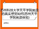 苏州科技大学天平学院就读的真实感觉如何(苏州天平学院就读体验)