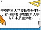 宁夏医科大学要招专升本吗，如何参考(宁夏医科大学专升本招生参考)