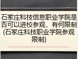 石家庄科技信息职业学院是否可以进校参观，有何限制(石家庄科技职业学院参观限制)