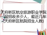 天府新区航空旅游职业学院一届招收多少人，最近几年(天府新区航院招生人数)