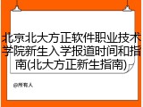 北京北大方正软件职业技术学院新生入学报道时间和指南(北大方正新生指南)