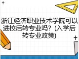 浙江经济职业技术学院可以进校后转专业吗？(入学后转专业政策)