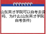 山东英才学院可以自考去读吗，为什么(山东英才学院自考条件)