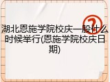 湖北恩施学院校庆一般什么时候举行(恩施学院校庆日期)