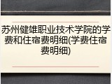 苏州健雄职业技术学院的学费和住宿费明细(学费住宿费明细)