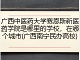 广西中医药大学赛恩斯新医药学院是哪里的学校，在哪个城市(广西南宁民办高校)