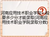 河南应用技术职业学院一般要多少分才能录取(河南应用技术职业学院录取分数)