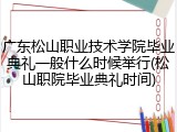 广东松山职业技术学院毕业典礼一般什么时候举行(松山职院毕业典礼时间)