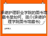 承德护理职业学院的图书馆藏书量如何，简介(承德护理学院图书馆藏书)