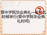 晋中学院毕业典礼一般什么时候举行(晋中学院毕业典礼时间)