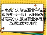 湖南高尔夫旅游职业学院录取通知书一般什么时候发(湖南高尔夫旅游职业学院录取通知发放时间)