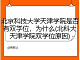 北京科技大学天津学院是否有双学位，为什么(北科大天津学院双学位原因)